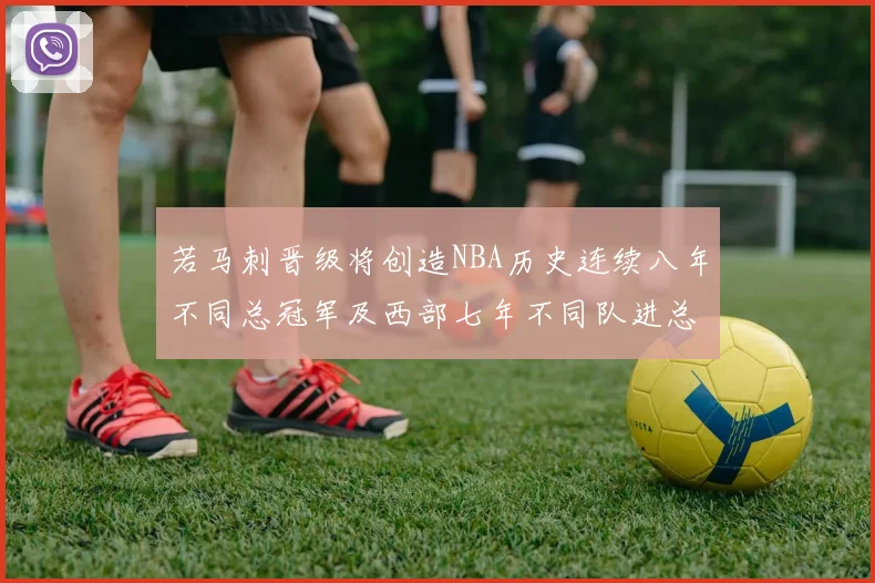 若马刺晋级将创造NBA历史连续八年不同总冠军及西部七年不同队进总决赛的奇迹