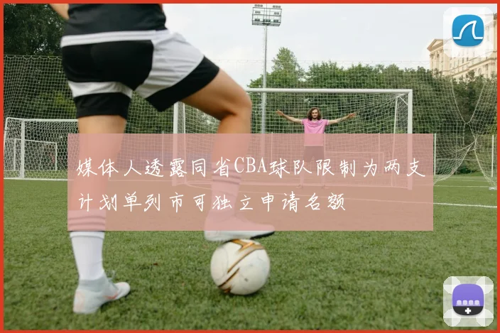 媒体人透露同省CBA球队限制为两支计划单列市可独立申请名额