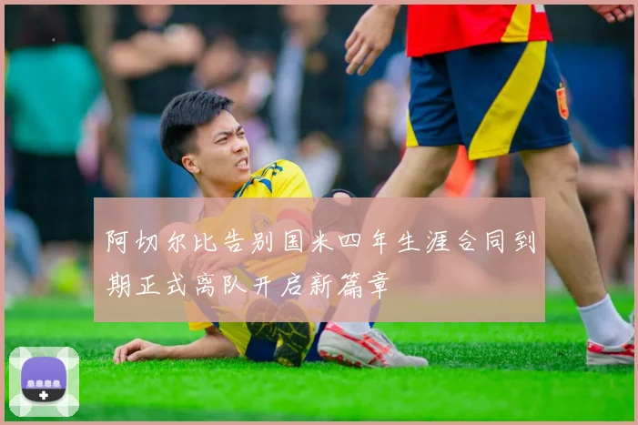 阿切尔比告别国米四年生涯合同到期正式离队开启新篇章