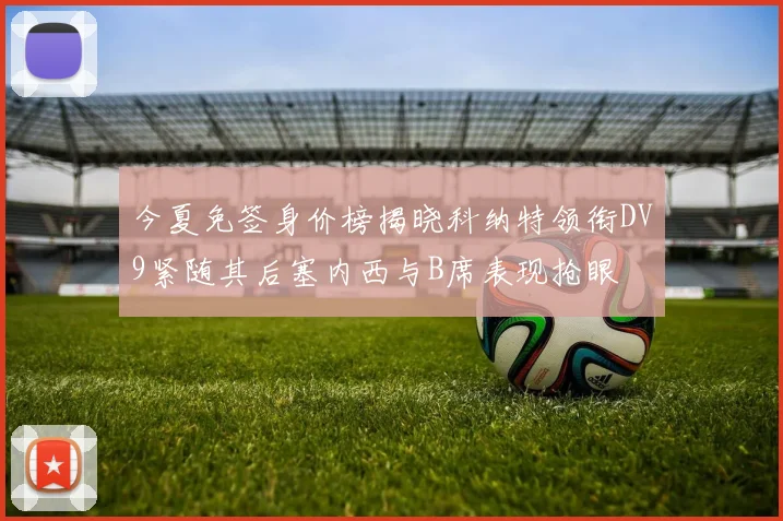 今夏免签身价榜揭晓科纳特领衔DV9紧随其后塞内西与B席表现抢眼