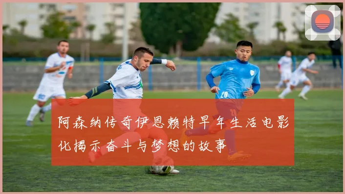 阿森纳传奇伊恩赖特早年生活电影化揭示奋斗与梦想的故事