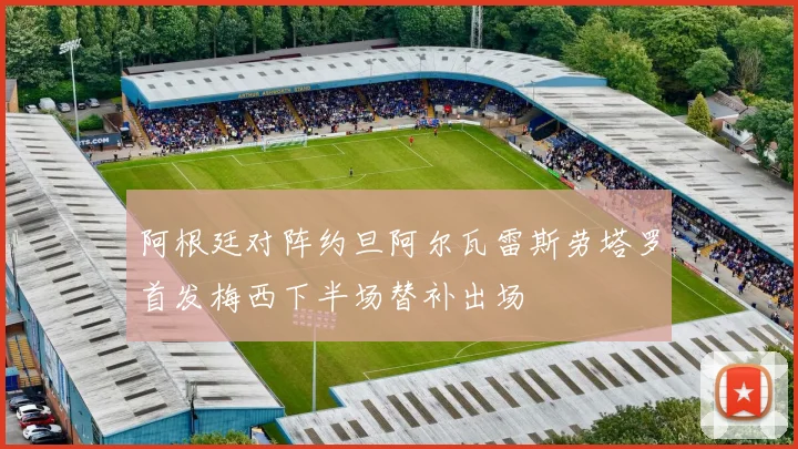 阿根廷对阵约旦阿尔瓦雷斯劳塔罗首发梅西下半场替补出场