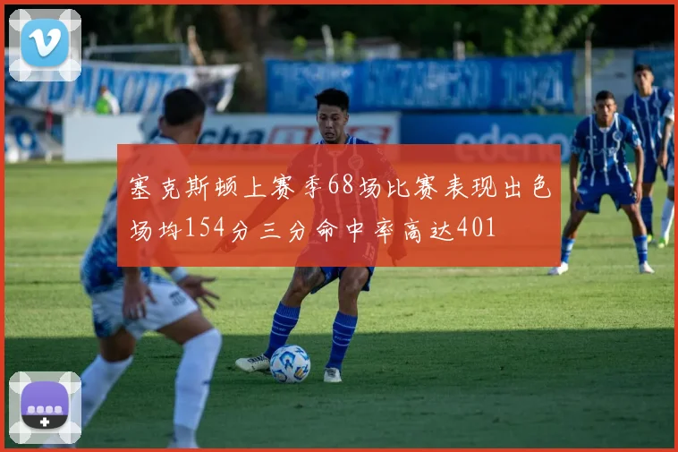 塞克斯顿上赛季68场比赛表现出色场均154分三分命中率高达401