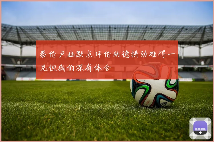 泰伦卢幽默点评伦纳德拼劲难得一见但我们深有体会